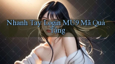 nhanh tay login mu9 mã quà tặng