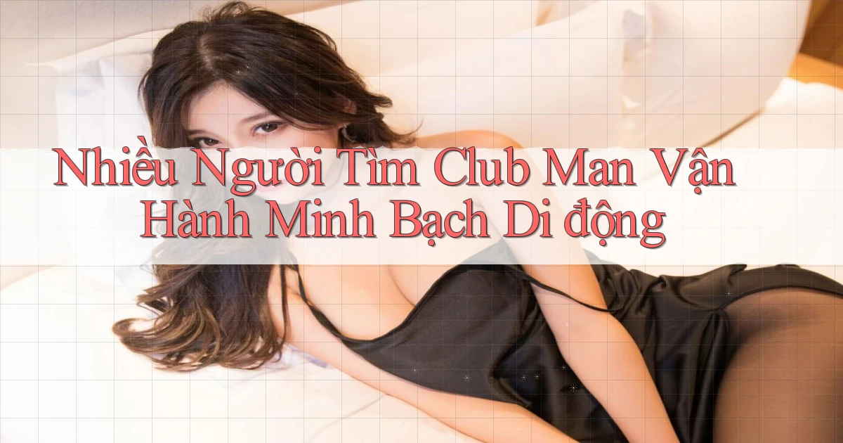 nhiều người tìm club man vận hành minh bạch di động