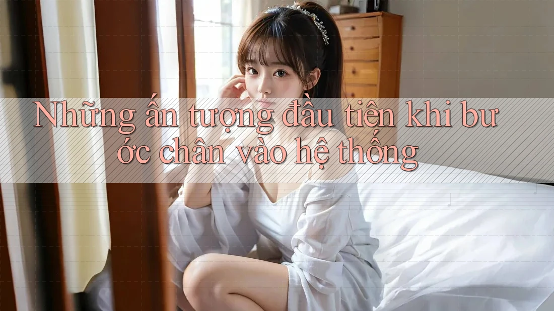 Những ấn tượng đầu tiên khi bước chân vào hệ thống