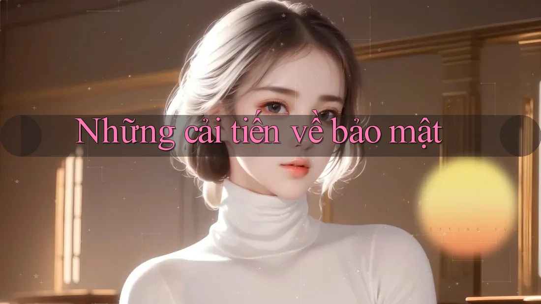 Những cải tiến về bảo mật Những cải tiến về bảo mật