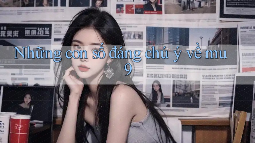 Những con số đáng chú ý về mu9 Những con số đáng chú ý về mu9
