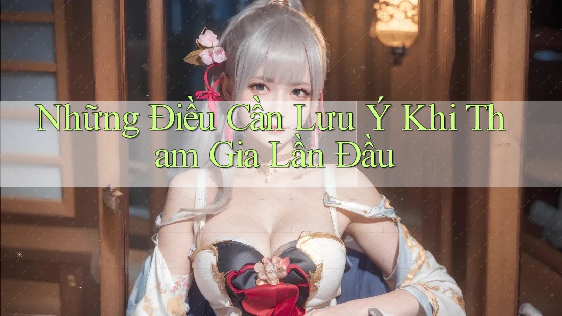 Những Điều Cần Lưu Ý Khi Tham Gia Lần Đầu