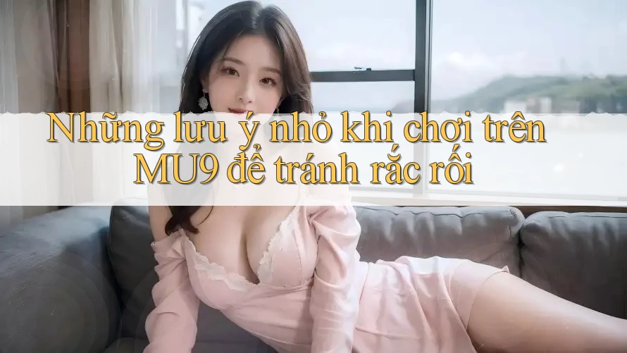 Những lưu ý nhỏ khi chơi trên MU9 để tránh rắc rối