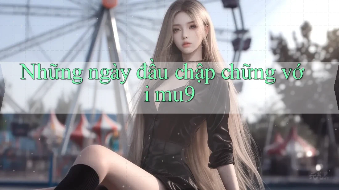 Những ngày đầu chập chững với mu9