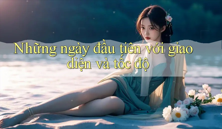 Những ngày đầu tiên với giao diện và tốc độ Những ngày đầu tiên với giao diện và tốc độ