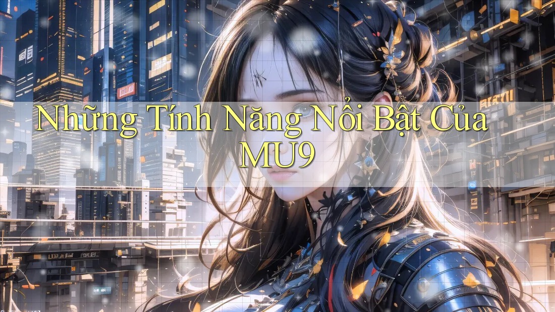 Những Tính Năng Nổi Bật Của MU9 Những Tính Năng Nổi Bật Của MU9