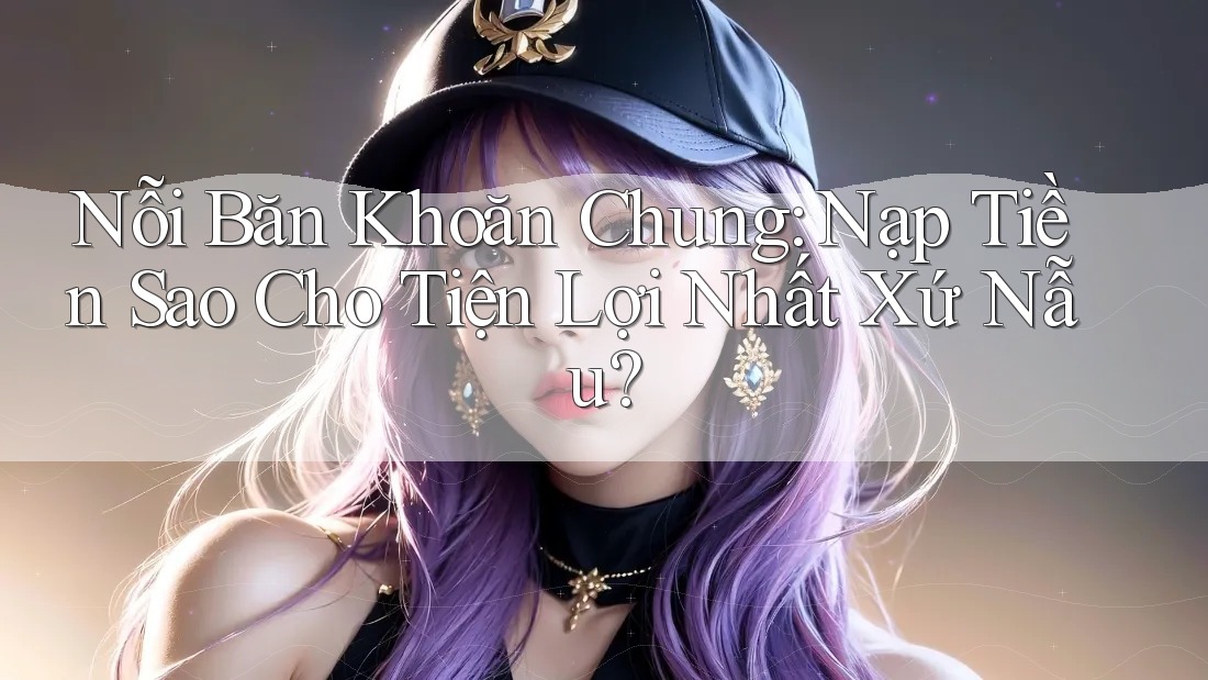 Nỗi Băn Khoăn Chung: Nạp Tiền Sao Cho Tiện Lợi Nhất Xứ Nẫu?