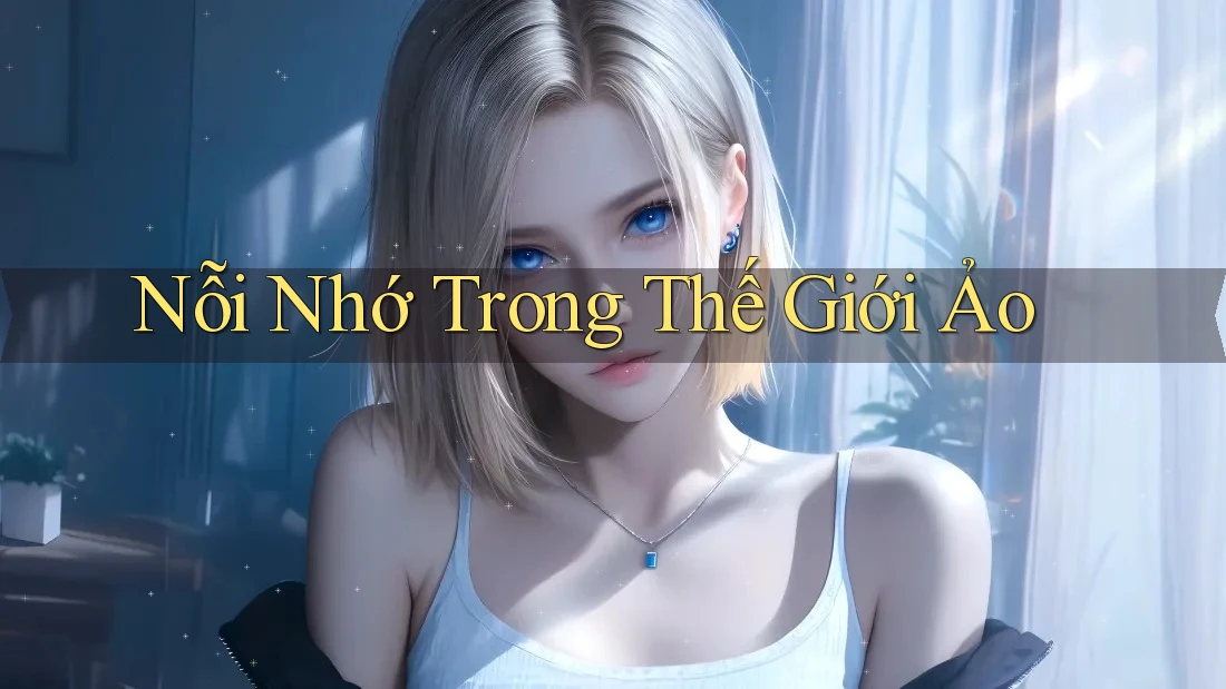 Nỗi Nhớ Trong Thế Giới Ảo Nỗi Nhớ Trong Thế Giới Ảo