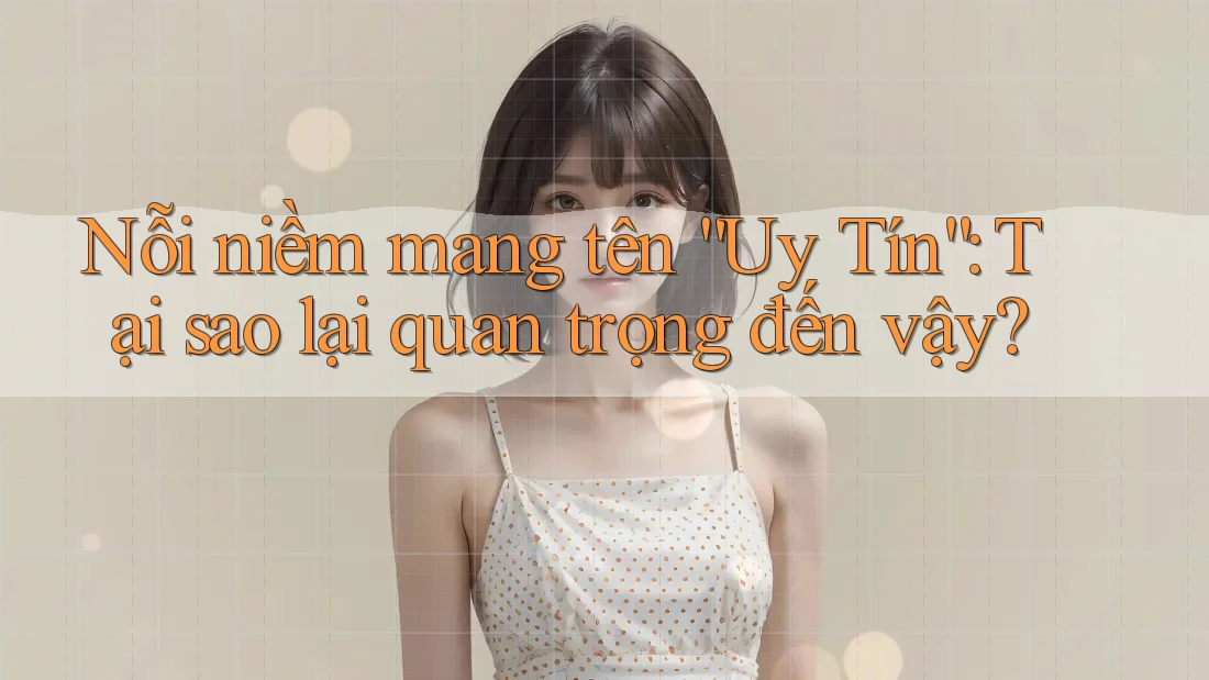 Nỗi niềm mang tên “Uy Tín”: Tại sao lại quan trọng đến vậy?