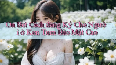 on bet cách đăng ký cho người ở Kon Tum bảo mật cao