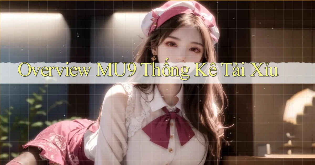 overview mu9 thống kê tài xỉu