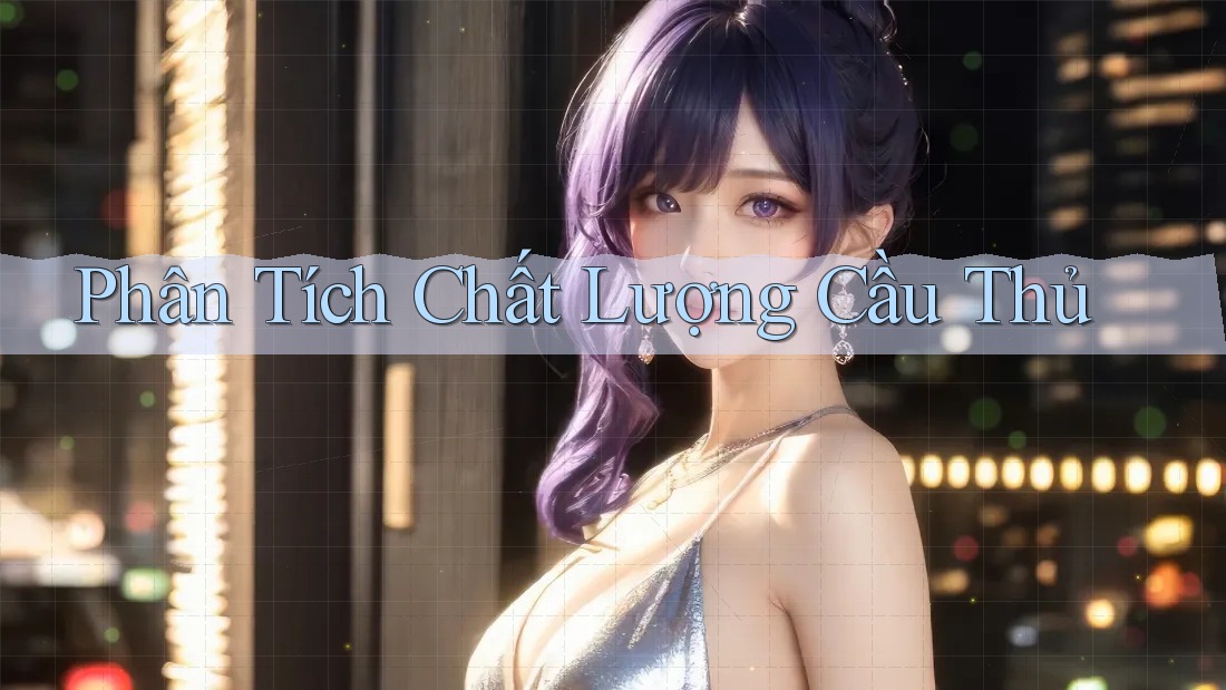 Phân Tích Chất Lượng Cầu Thủ Phân Tích Chất Lượng Cầu Thủ