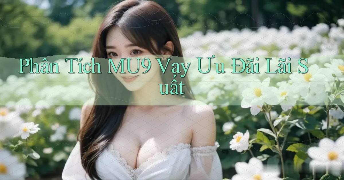 phân tích mu9 vay ưu đãi lãi suất