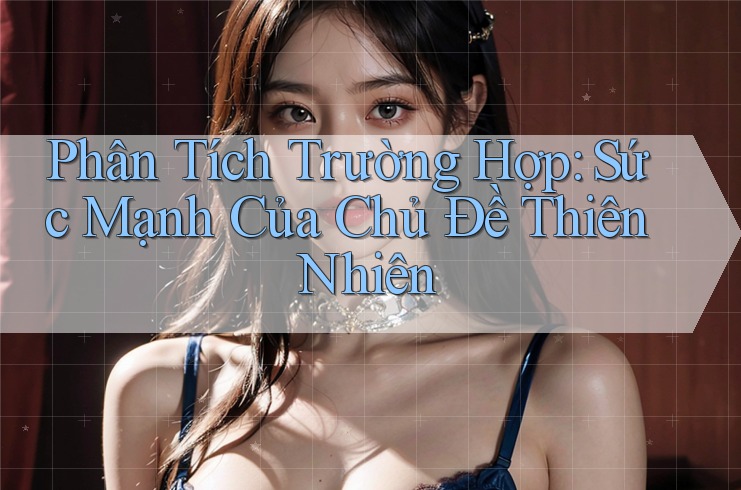 Phân Tích Trường Hợp: Sức Mạnh Của Chủ Đề Thiên Nhiên Phân Tích Trường Hợp: Sức Mạnh Của Chủ Đề Thiên Nhiên