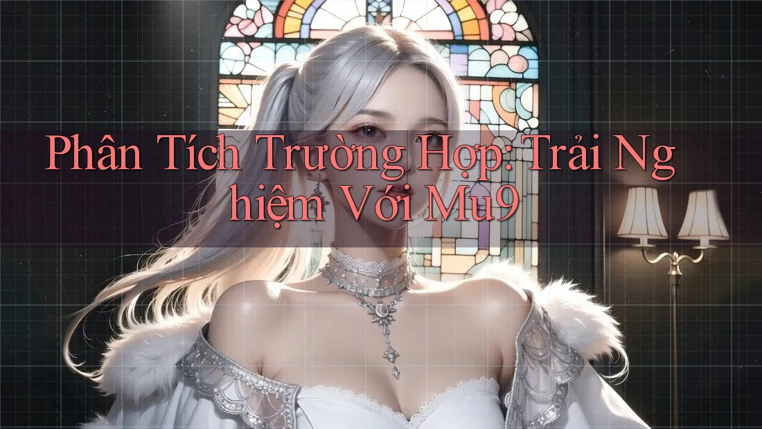 Phân Tích Trường Hợp: Trải Nghiệm Với Mu9