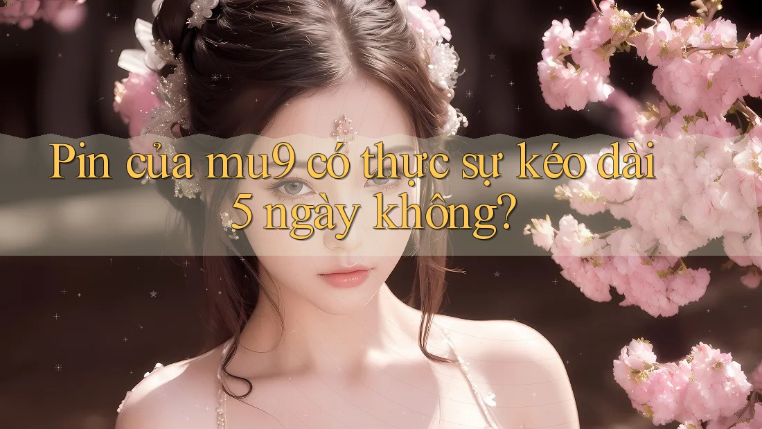 Pin của mu9 có thực sự kéo dài 5 ngày không?