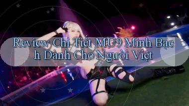 review chi tiết mu9 minh bạch dành cho người việt