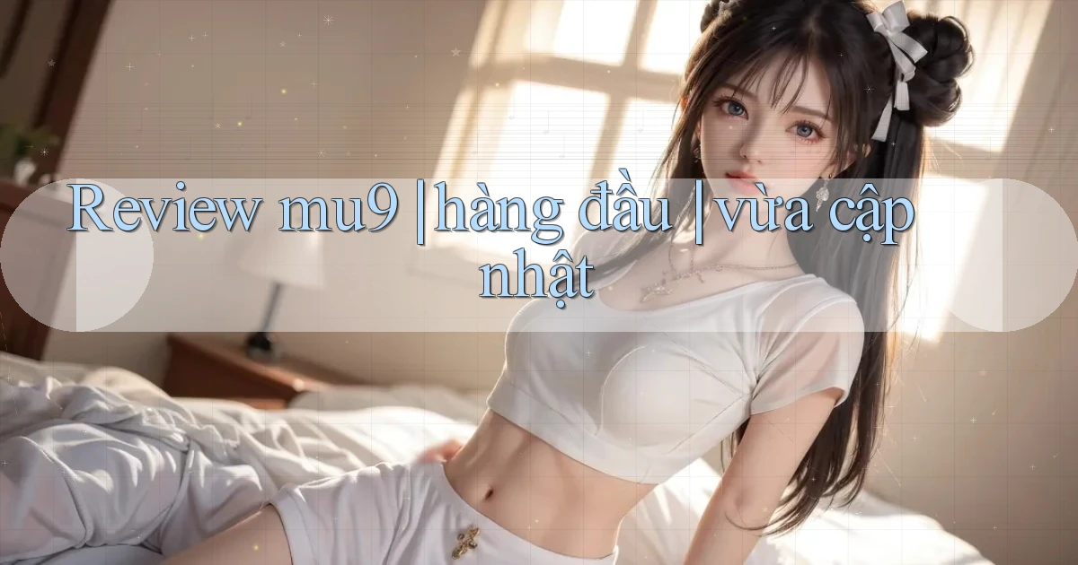 Review mu9 hàng đầu vừa cập nhật