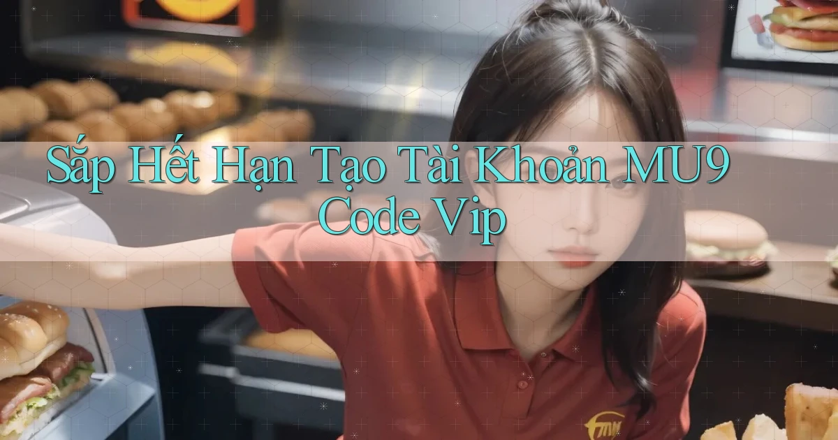 sắp hết hạn tạo tài khoản mu9 code vip