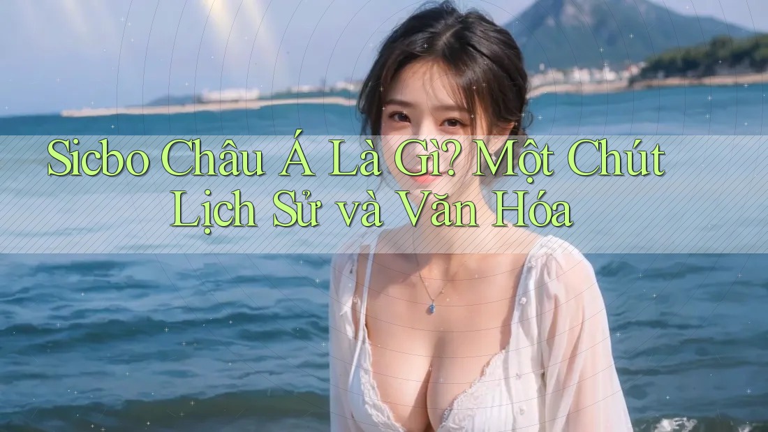 Sicbo Châu Á Là Gì? Một Chút Lịch Sử và Văn Hóa