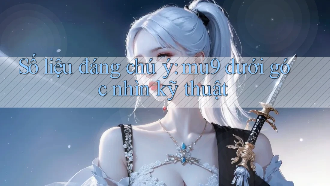 Số liệu đáng chú ý: mu9 dưới góc nhìn kỹ thuật