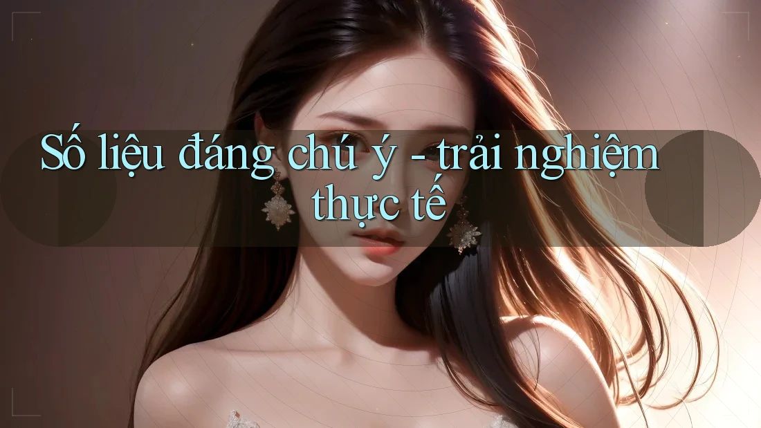 Số liệu đáng chú ý - trải nghiệm thực tế