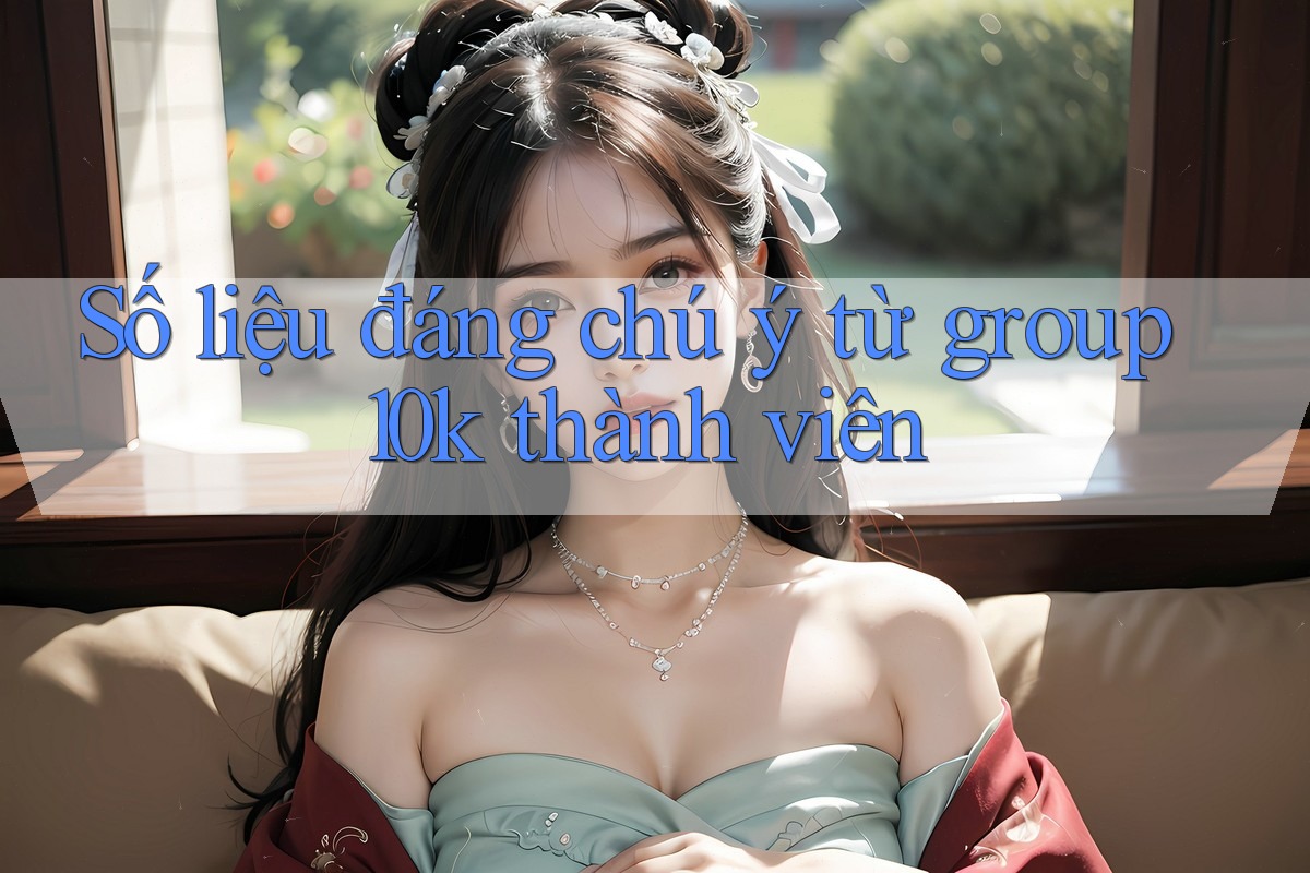 Số liệu đáng chú ý từ group 10k thành viên