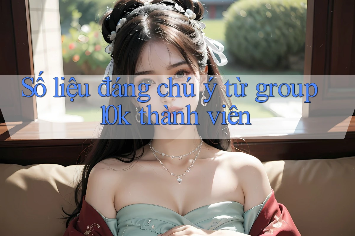 Số liệu đáng chú ý từ group 10k thành viên