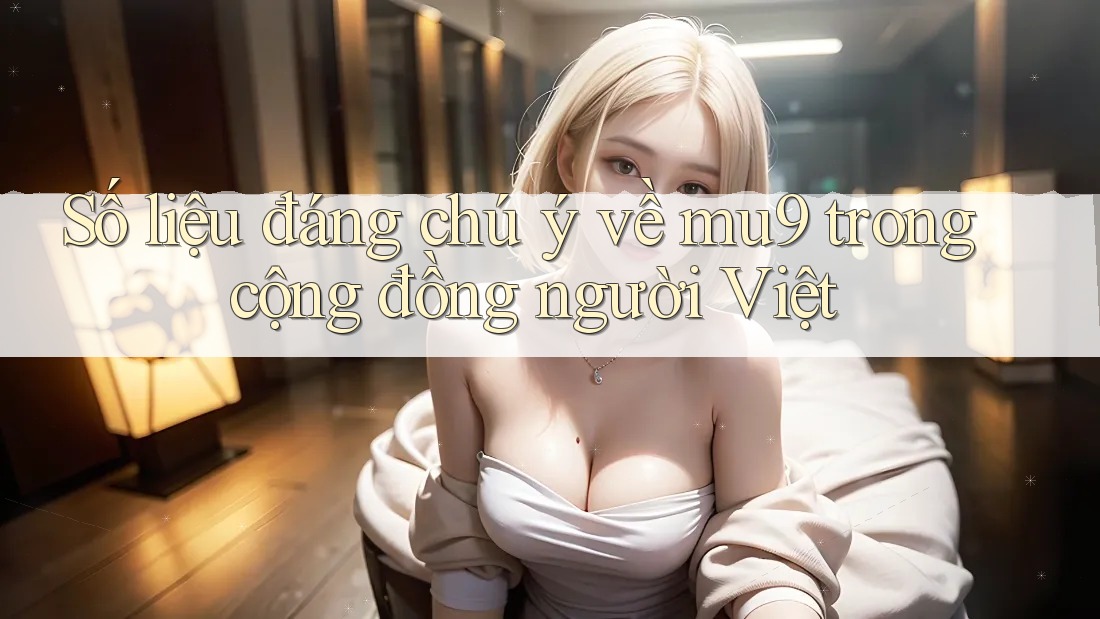Số liệu đáng chú ý về mu9 trong cộng đồng người Việt