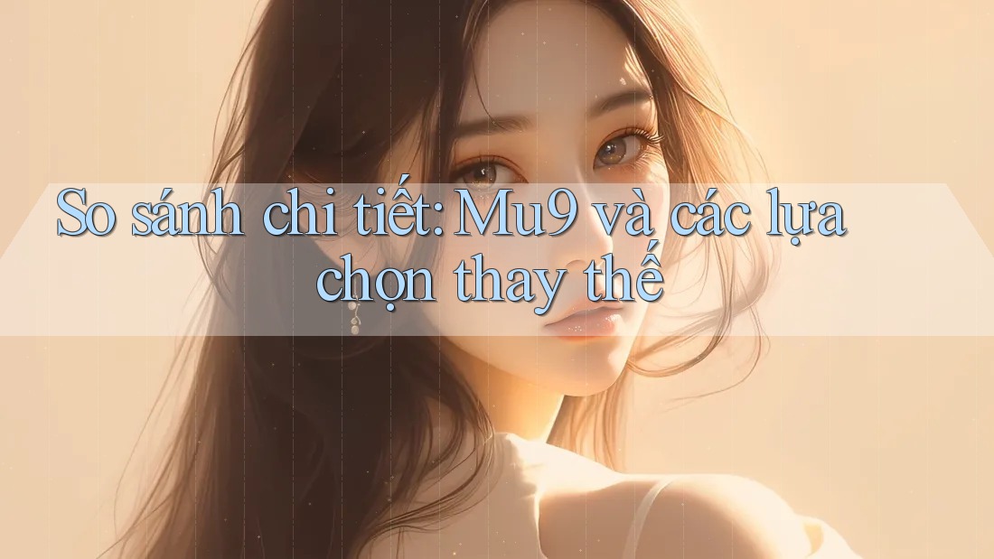 So sánh chi tiết: Mu9 và các lựa chọn thay thế So sánh chi tiết: Mu9 và các lựa chọn thay thế