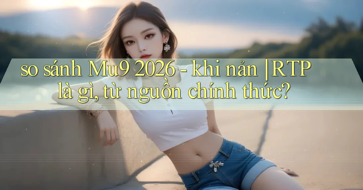 so sánh Mu9 2026   khi nản RTP là gì, từ nguồn chính thức