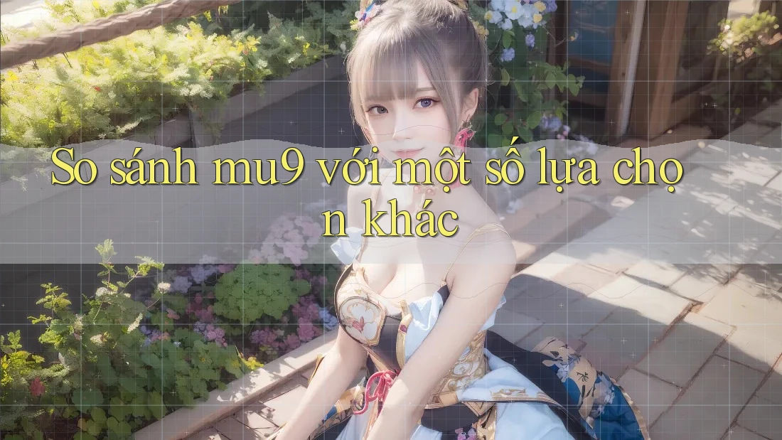 So sánh mu9 với một số lựa chọn khác