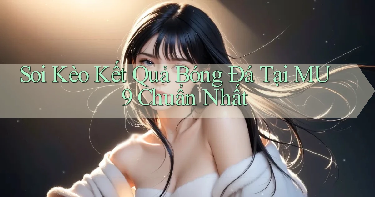 soi kèo kết quả bóng đá tại mu9 chuẩn nhất