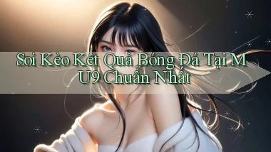 soi kèo kết quả bóng đá tại mu9 chuẩn nhất