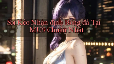 soi kèo nhận định bóng đá tại mu9 chuẩn nhất
