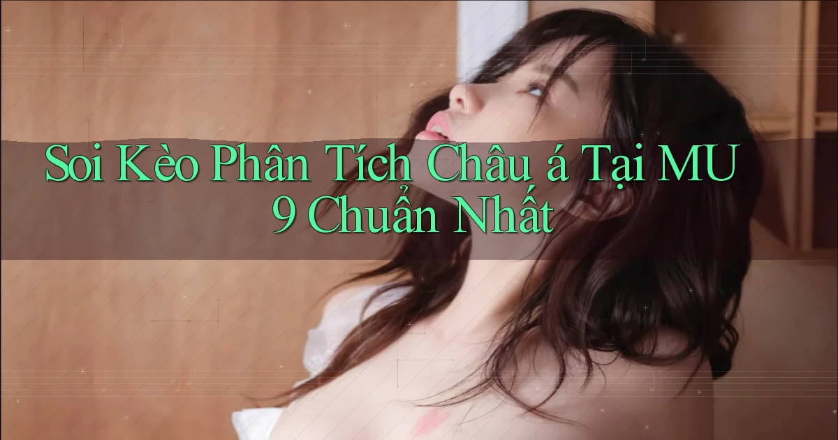 soi kèo phân tích châu á tại mu9 chuẩn nhất