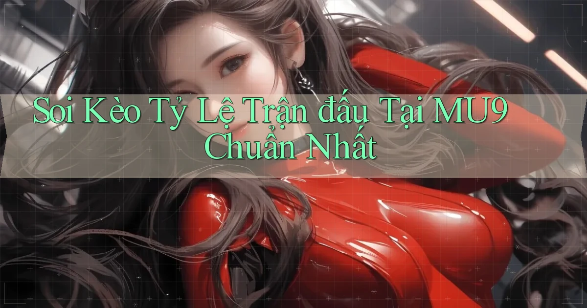 soi kèo tỷ lệ trận đấu tại mu9 chuẩn nhất