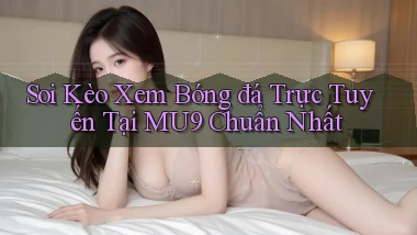 soi kèo xem bóng đá trực tuyến tại mu9 chuẩn nhất