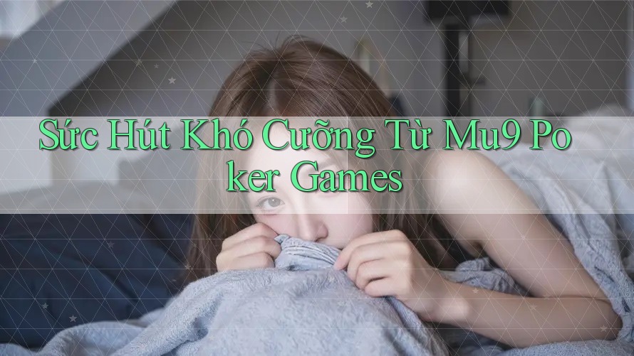 Sức Hút Khó Cưỡng Từ Mu9 Poker Games Sức Hút Khó Cưỡng Từ Mu9 Poker Games