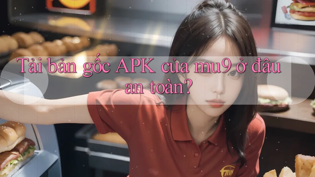 Tải bản gốc APK của mu9 ở đâu an toàn?