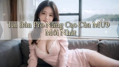 tải bản pro nâng cao của mu9 mới nhất