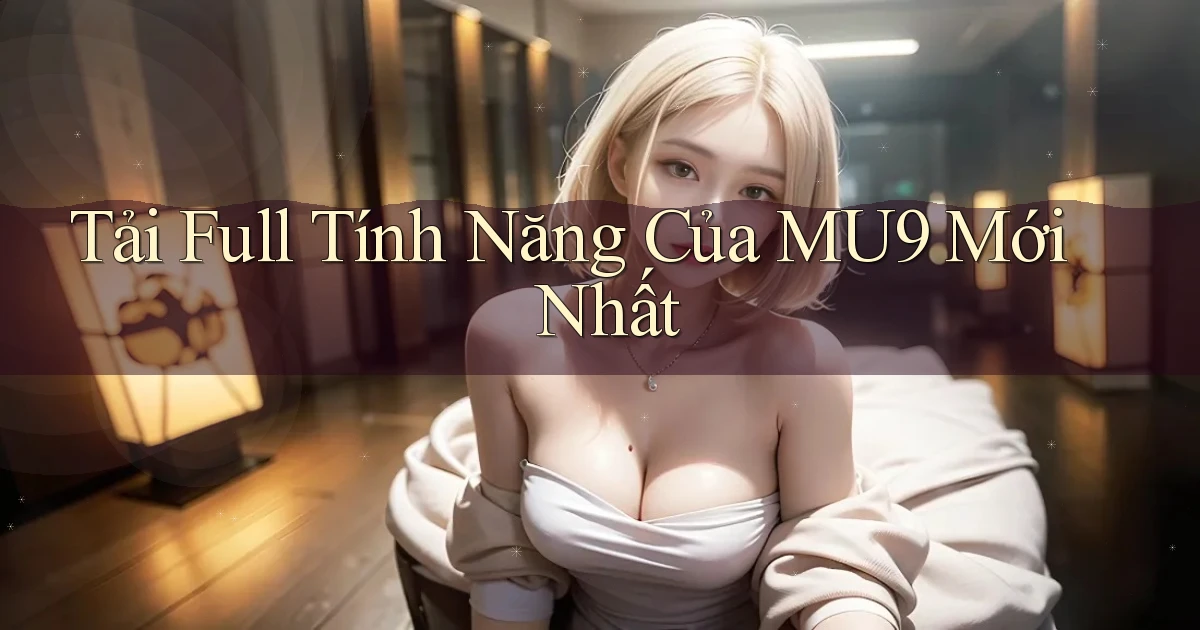 tải full tính năng của mu9 mới nhất
