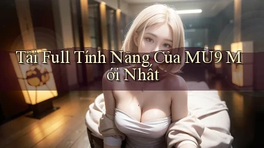 tải full tính năng của mu9 mới nhất