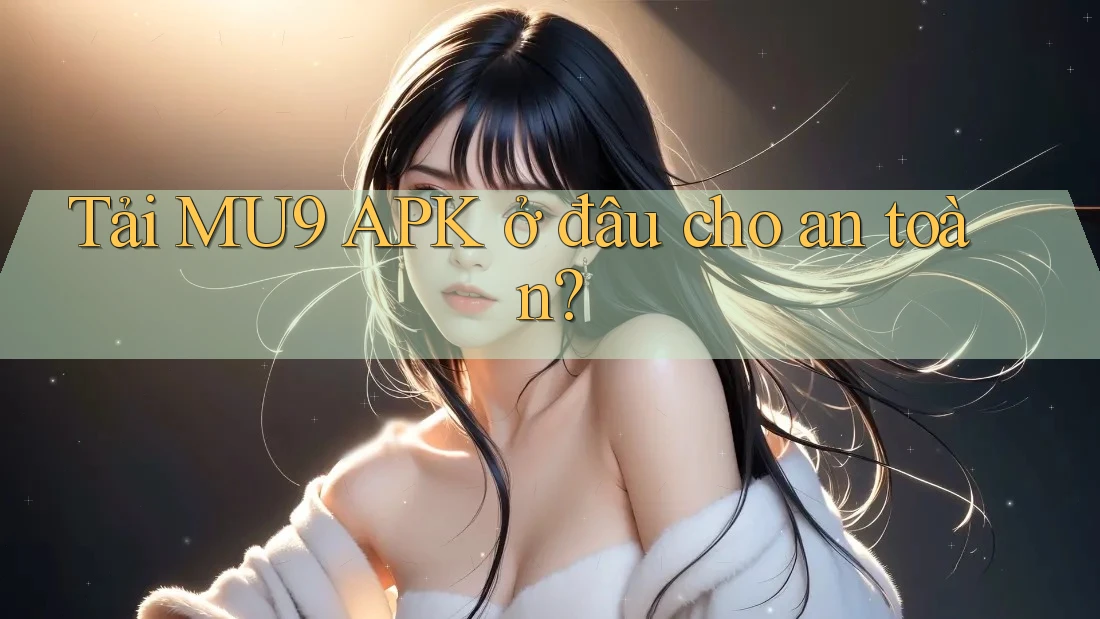 Tải MU9 APK ở đâu cho an toàn? Tải MU9 APK ở đâu cho an toàn?