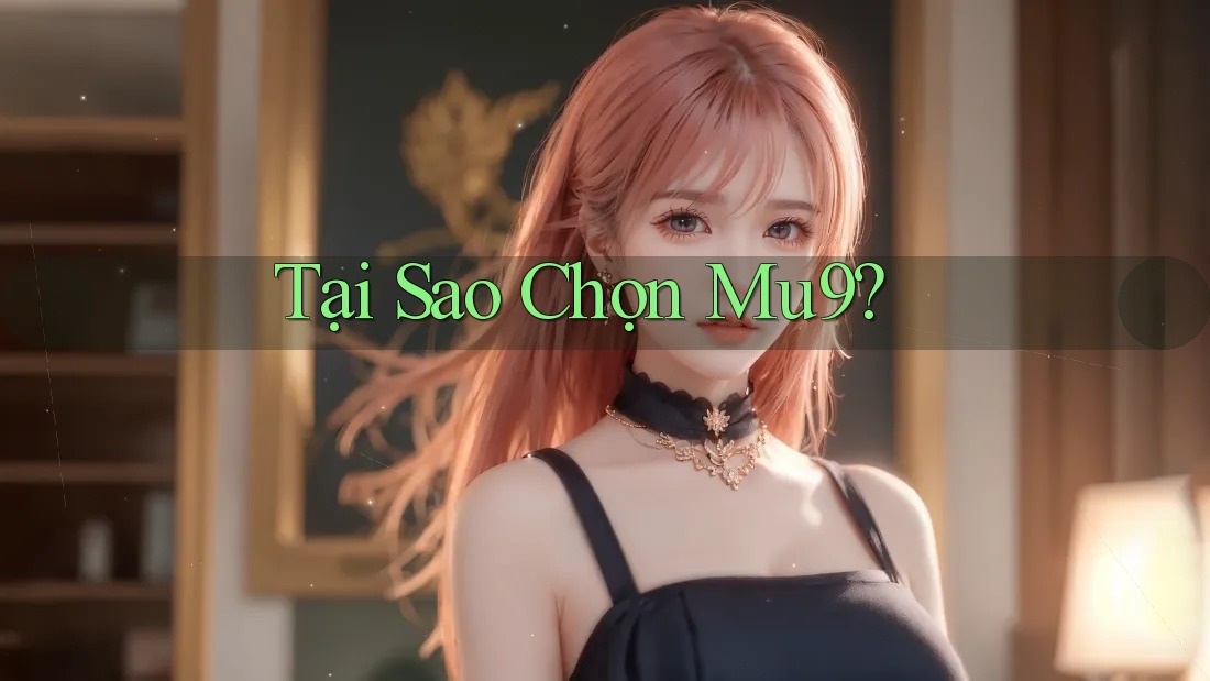 Tại Sao Chọn Mu9? Tại Sao Chọn Mu9?