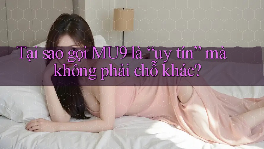 Tại sao gọi MU9 là “uy tín” mà không phải chỗ khác? Tại sao gọi MU9 là “uy tín” mà không phải chỗ khác?