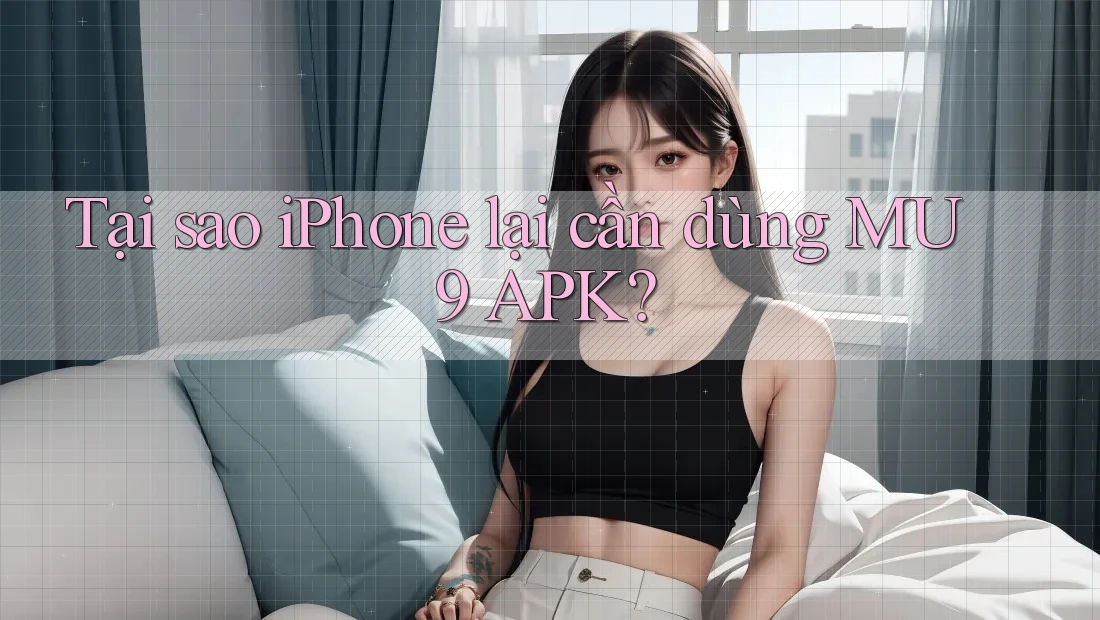 Tại sao iPhone lại cần dùng MU9 APK?