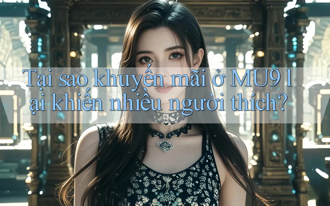 Tại sao khuyến mãi ở MU9 lại khiến nhiều người thích? Tại sao khuyến mãi ở MU9 lại khiến nhiều người thích?