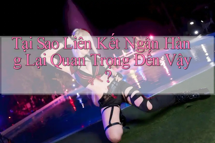 Tại Sao Liên Kết Ngân Hàng Lại Quan Trọng Đến Vậy?
