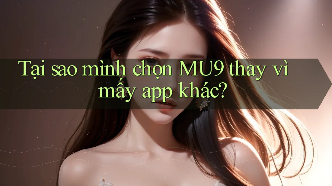 Tại sao mình chọn MU9 thay vì mấy app khác? Tại sao mình chọn MU9 thay vì mấy app khác?